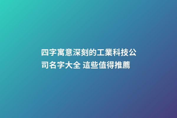 四字寓意深刻的工業科技公司名字大全 這些值得推薦